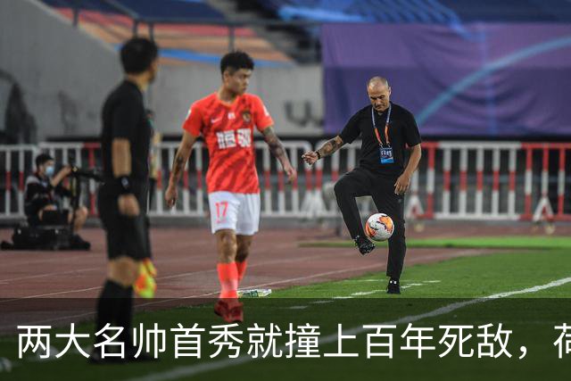 两大名帅首秀就撞上百年死敌，荷兰德国同时换了个活法
