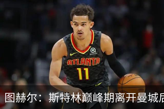 图赫尔：斯特林巅峰期离开曼城后就一直不顺，看他这样我很难过