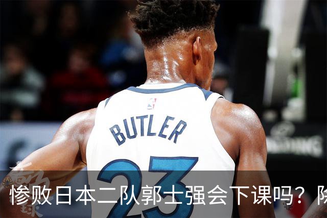 惨败日本二队郭士强会下课吗？除了杜锋还有谁能接手中国男篮