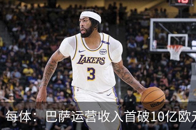 每体：巴萨运营收入首破10亿欧元，净亏1800万
