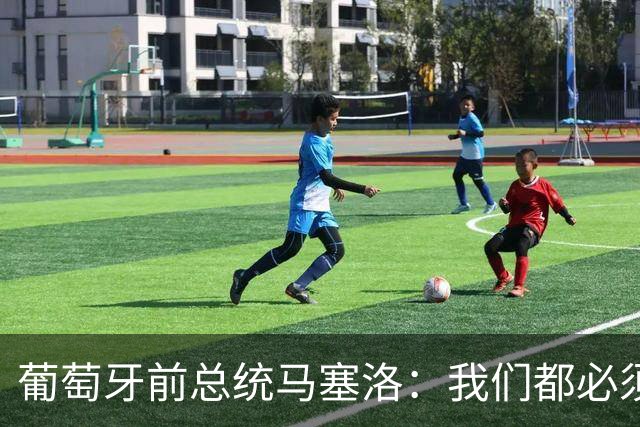 葡萄牙前总统马塞洛：我们都必须团结起来，今天必须赢球
