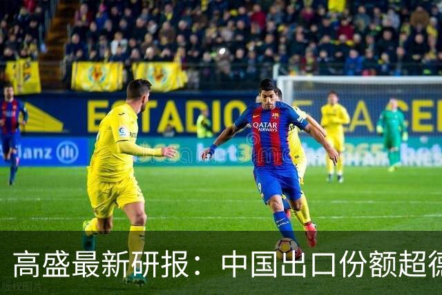 高盛最新研报：中国出口份额超德国、日本历史巅峰，82国对华逆差超GDP的3%，未来几年出口仍有望增长8%