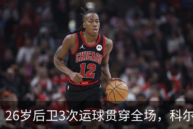 26岁后卫3次运球贯穿全场，科尔：他是我们队史最快