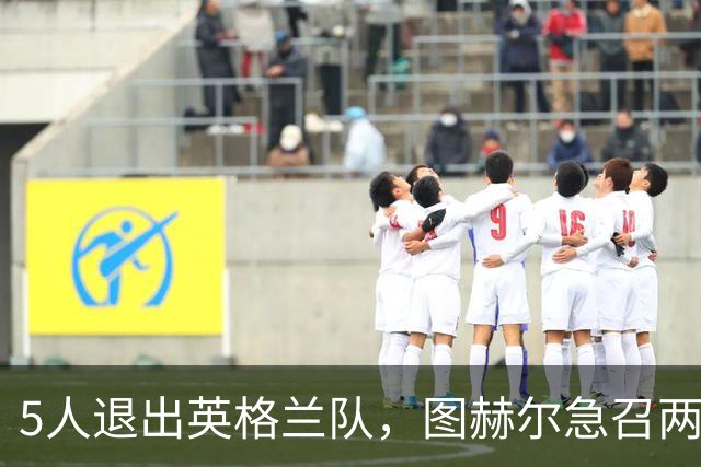 5人退出英格兰队，图赫尔急召两人补位