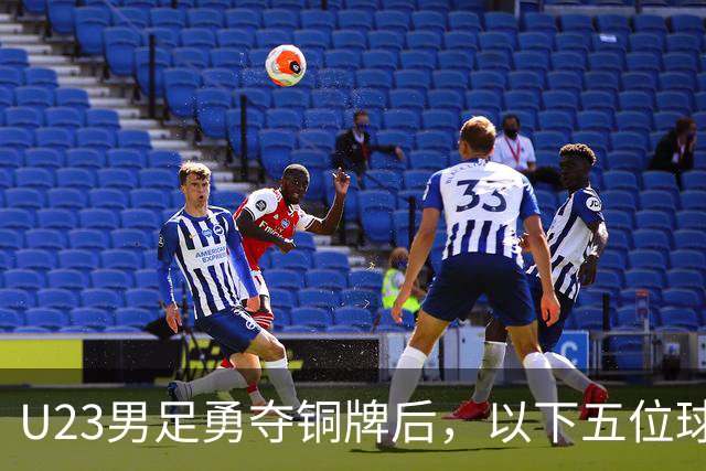 U23男足勇夺铜牌后，以下五位球员，99%被直接提拔成国足核心！